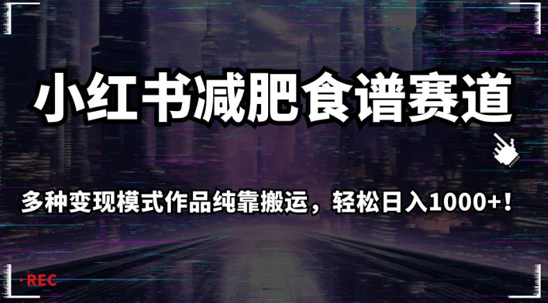 小红书减肥食谱赛道，多种变现模式作品纯靠搬运，轻松日入1000+！【揭秘】-网赚项目众筹网