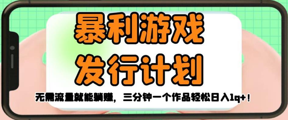 暴利游戏发行计划，无需流量就能躺赚，三分钟一个作品轻松日入1千【揭秘】-网赚项目众筹网