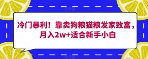 冷门暴利!靠卖狗粮猫粮发家致富,月入2w+适合新手小白【揭秘】-网赚项目众筹网