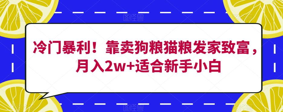 冷门暴利！靠卖狗粮猫粮发家致富，月入2w+适合新手小白【揭秘】-网赚项目众筹网