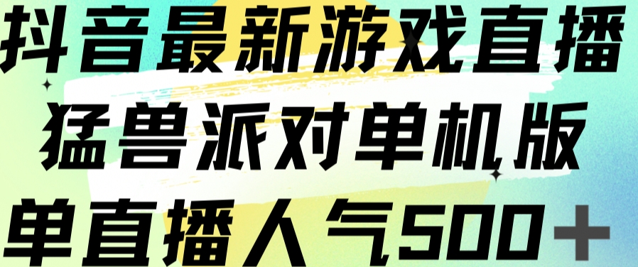 抖音最新游戏直播猛兽派对单机版单直播人气500+-网赚项目众筹网