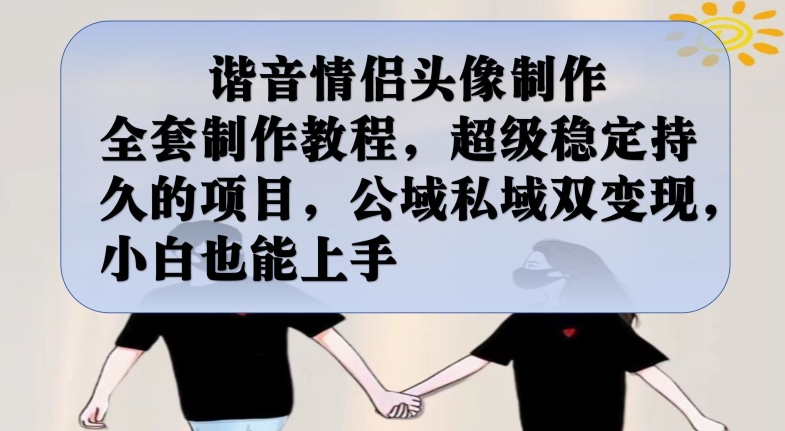 谐音情侣头像制作全套制作教程，超级稳定持久的项目，公域私域双变现，小白也能上手【揭秘】-网赚项目众筹网