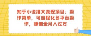 知乎小说推文变现项目:操作简单,可流程化多平台操作,赚佣金月入过万-网赚项目众筹网