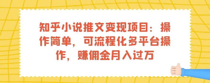 知乎小说推文变现项目：操作简单，可流程化多平台操作，赚佣金月入过万-网赚项目众筹网