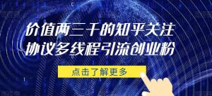 价值两三千的知乎关注协议 多线程引流创业粉-网赚项目众筹网