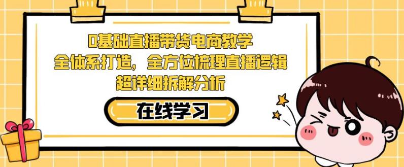 零基础直播带货电商教学，全方位梳理直播逻辑，超详细拆解分析-网赚项目众筹网