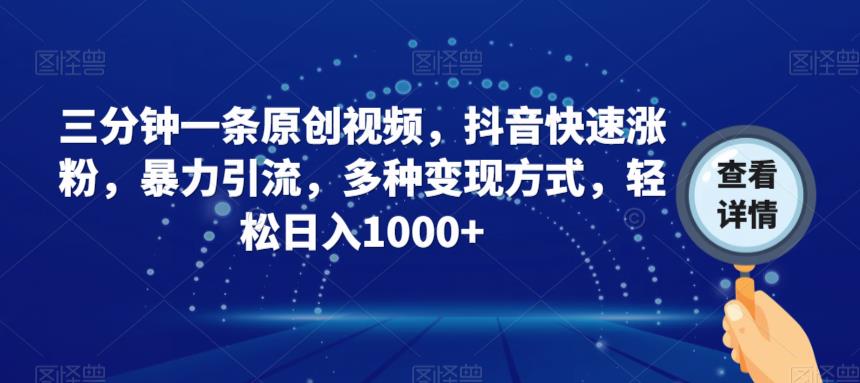 三分钟一条原创视频，抖音快速涨粉，暴力引流，多种变现方式，轻松日入1000+【揭秘】-网赚项目众筹网