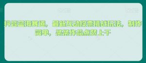 抖音蓝海赛道,最新互动投票挑战玩法,制作简单,条条作品点赞上千【揭秘】-网赚项目众筹网