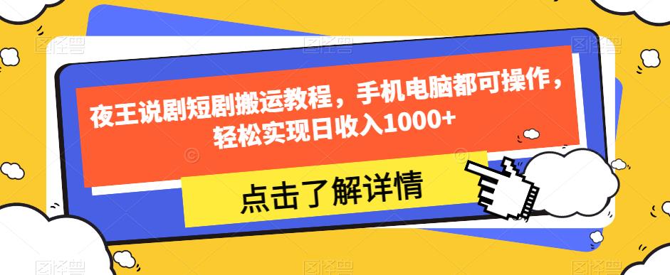 夜王说剧短剧搬运教程，手机电脑都可操作，轻松实现日收入1000+-网赚项目众筹网