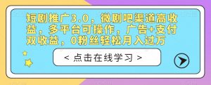 短剧推广3.0,微剧吧渠道高收益,多平台可操作,广告+支付双收益,0粉丝轻松月入过万【揭秘】-网赚项目众筹网