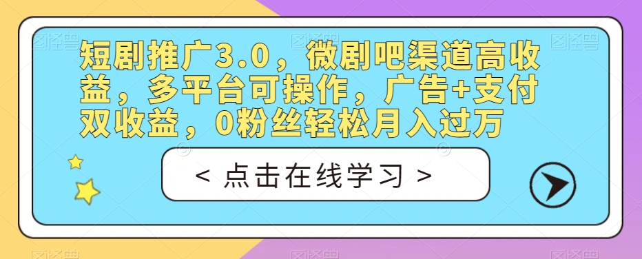 短剧推广3.0，微剧吧渠道高收益，多平台可操作，广告+支付双收益，0粉丝轻松月入过万【揭秘】-网赚项目众筹网