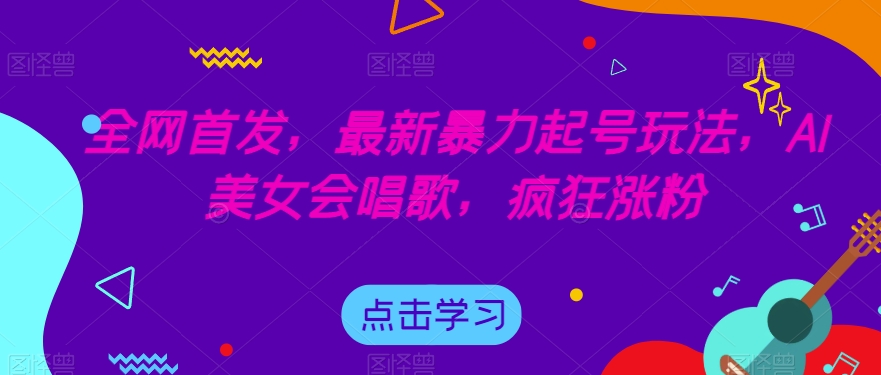 全网首发，最新暴力起号玩法，AI美女会唱歌，疯狂涨粉【揭秘】-网赚项目众筹网