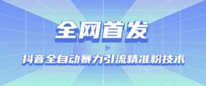 【全网首发】抖音全自动暴力引流精准粉技术【脚本+教程】-网赚项目众筹网
