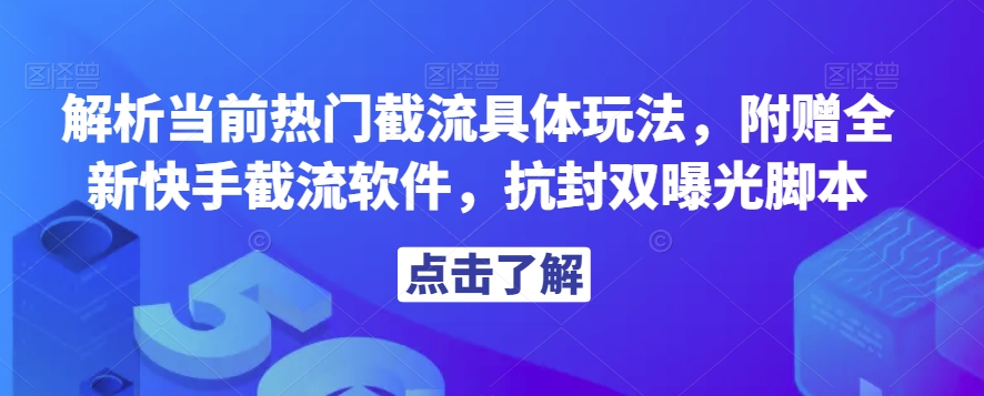 解析当前热门截流具体玩法，附赠全新快手截流软件，抗封双曝光脚本【揭秘】-网赚项目众筹网