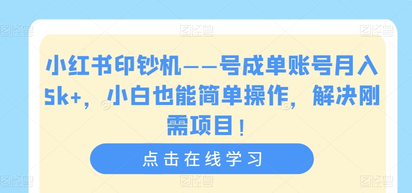 小红书印钞机——号成单账号月入5k+，小白也能简单操作，解决刚需项目【揭秘】-网赚项目众筹网