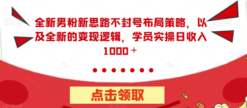 全新男粉新思路不封号布局策略，以及全新的变现逻辑，实操日收入1000＋【揭秘】-网赚项目众筹网