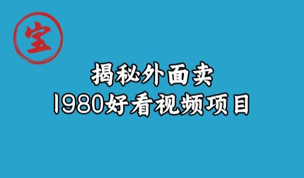 宝哥揭秘外面卖1980好看视频项目，投入时间少，操作难度低-网赚项目众筹网