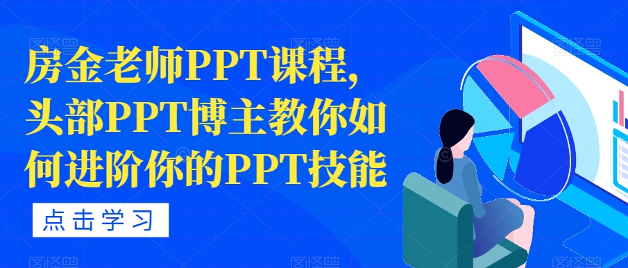 房金老师PPT课程，头部PPT博主教你如何进阶你的PPT技能-网赚项目众筹网