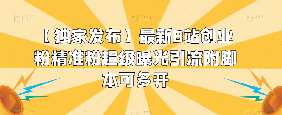 【独家发布】最新B站创业粉精准粉超级曝光引流附脚本可多开【揭秘】-网赚项目众筹网