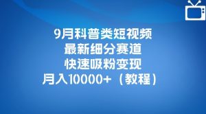 9月科普类短视频最新细分赛道,快速吸粉变现,月入10000+(详细教程)-网赚项目众筹网