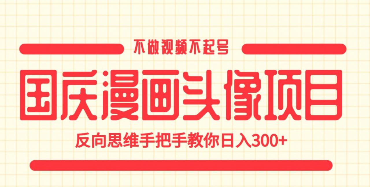 国庆漫画头像项目，不做视频不起号，反向思维手把手教你日入300+【揭秘】-网赚项目众筹网