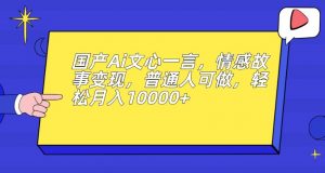 国产Ai文心一言,情感故事变现,普通人可做,轻松月入10000+【揭秘】-网赚项目众筹网