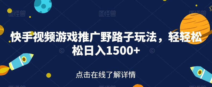 快手视频游戏推广野路子玩法，轻轻松松日入1500+【揭秘】-网赚项目众筹网