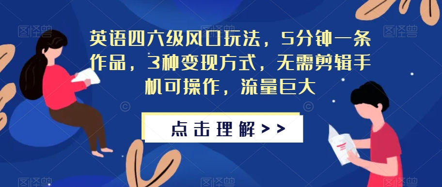 英语四六级风口玩法，5分钟一条作品，3种变现方式，无需剪辑手机可操作，流量巨大【揭秘】-网赚项目众筹网