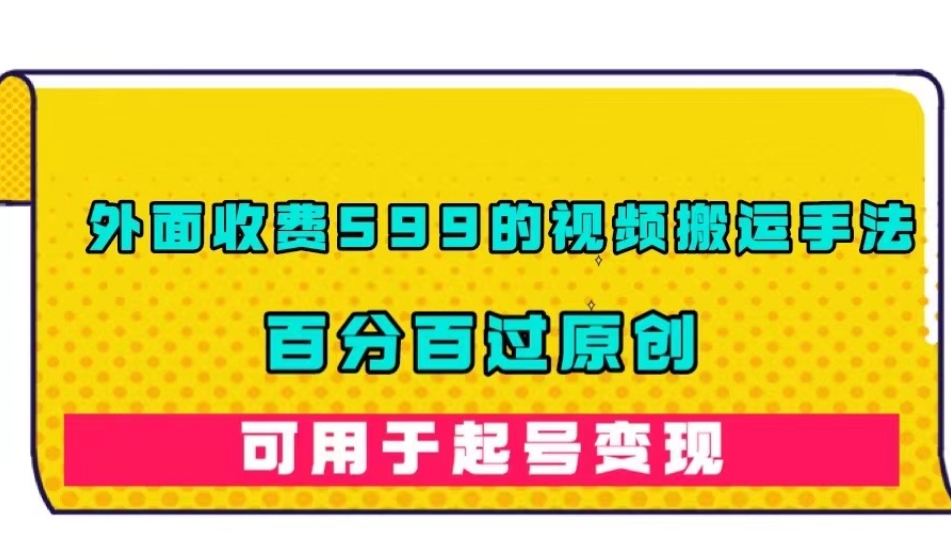 外面收费599的视频搬运手法，百分百过原创，可用起号变现【揭秘】-网赚项目众筹网