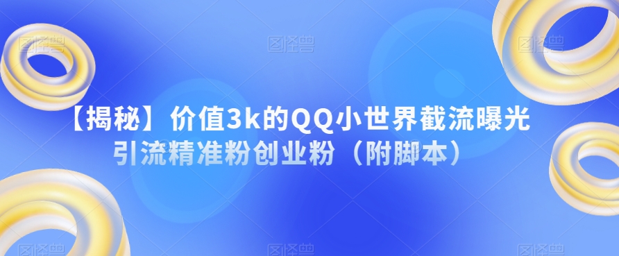 【揭秘】价值3k的QQ小世界截流曝光引流精准粉创业粉（附脚本）-网赚项目众筹网