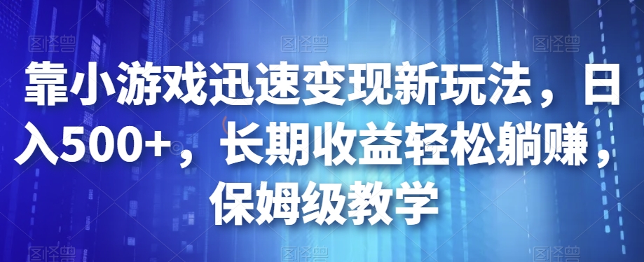 靠小游戏迅速变现新玩法，日入500+，长期收益轻松躺赚，保姆级教学【揭秘】-网赚项目众筹网