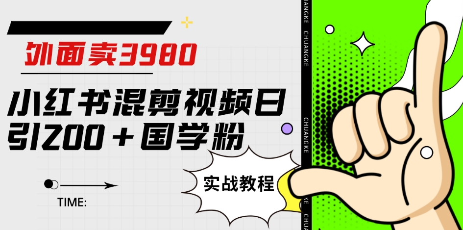 外面卖3980小红书混剪视频日引200+国学粉实战教程【揭秘】-网赚项目众筹网
