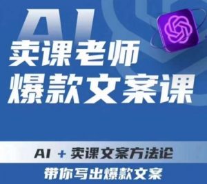 卖课老师爆款文案课，AI+卖课文案方法论，带你写出爆款文案-网赚项目众筹网