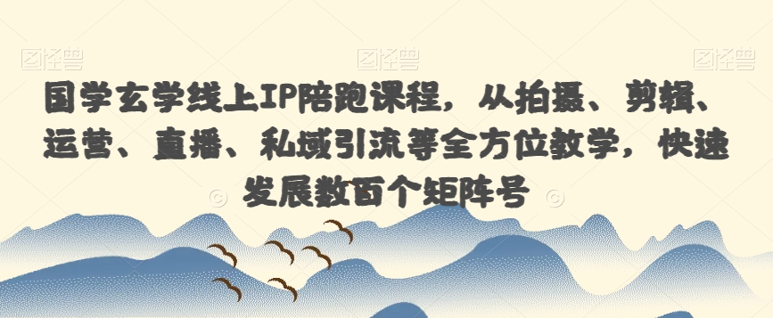 国学玄学线上IP陪跑课程，从拍摄、剪辑、运营、直播、私域引流等全方位教学，快速发展数百个矩阵号-网赚项目众筹网