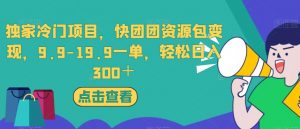 独家冷门项目,快团团资源包变现,9.9-19.9一单,轻松日入300+【揭秘】-网赚项目众筹网