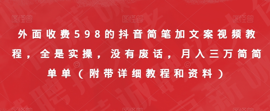 外面收费598的抖音简笔加文案视频教程，全是实操，没有废话，月入三万简简单单（附带详细教程和资料）-网赚项目众筹网