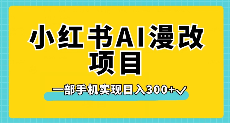 小红书AI漫改项目，一部手机实现日入300+【揭秘】-网赚项目众筹网