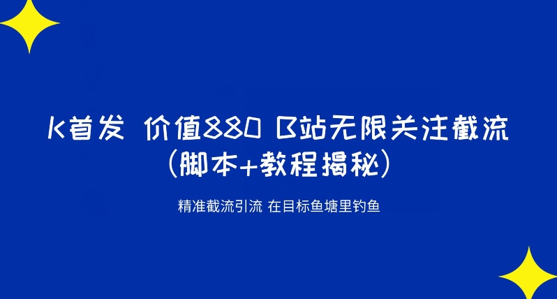 K首发价值880 B站无限关注截流精准引流（脚本+教程揭秘）-网赚项目众筹网