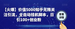 【火爆】价值5000知乎无限关注引流,全自动挂机脚本,日引100+创业粉-网赚项目众筹网