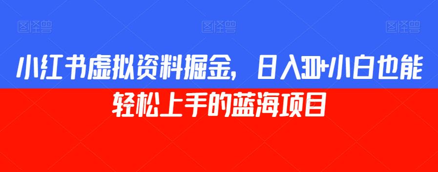 小红书虚拟资料掘金，日入300+小白也能轻松上手的蓝海项目【揭秘】-网赚项目众筹网