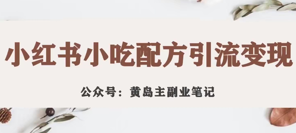 黄岛主·小红书小吃配方引流变现项目，花988买来拆解成视频版课程分享-网赚项目众筹网