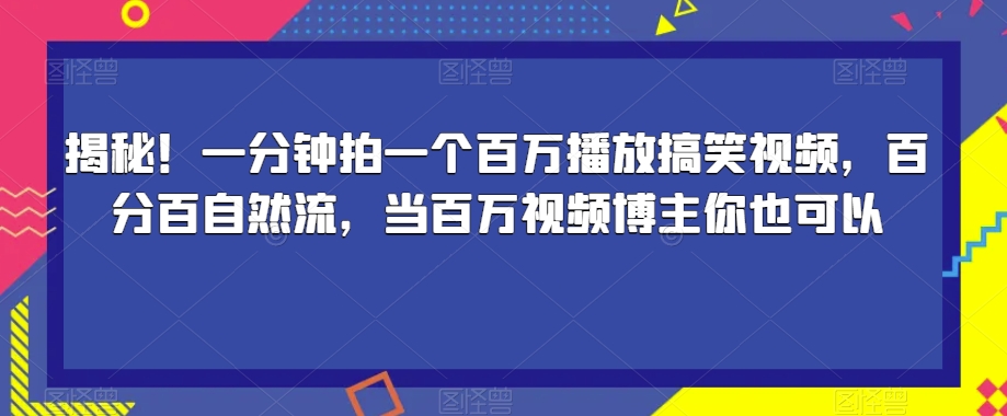揭秘！一分钟拍一个百万播放搞笑视频，百分百自然流，当百万视频博主你也可以-网赚项目众筹网