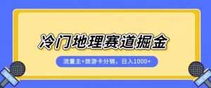 冷门地理赛道流量主+旅游卡分销全新课程,日入四位数,小白容易上手-网赚项目众筹网