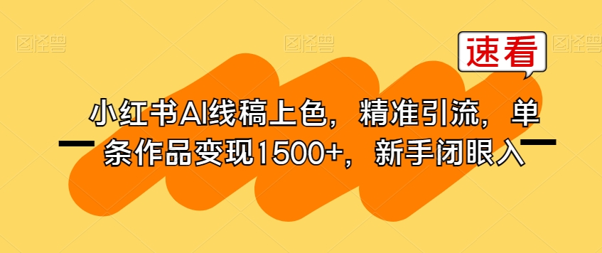 小红书AI线稿上色，精准引流，单条作品变现1500+，新手闭眼入-网赚项目众筹网