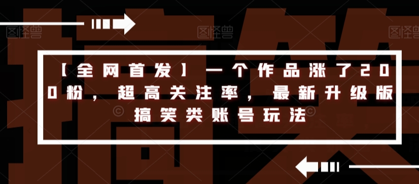 【全网首发】一个作品涨了200粉，超高关注率，最新升级版搞笑类账号玩法-网赚项目众筹网