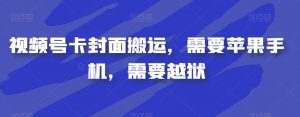 视频号卡封面搬运,需要苹果手机,需要越狱-网赚项目众筹网