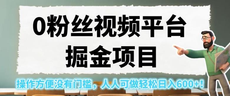 0粉丝视频平台掘金项目，操作方便没有门槛，人人可做轻松日入600+！【揭秘】-网赚项目众筹网