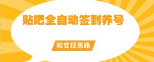 【原创开发】贴吧全自动签到养号和变现思路【揭秘】-网赚项目众筹网