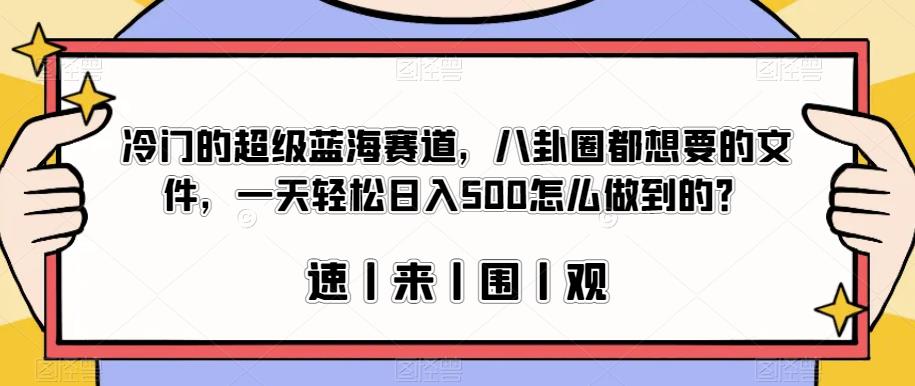 冷门的超级蓝海赛道，八卦圈都想要的文件，一天轻松日入500怎么做到的？【揭秘】-网赚项目众筹网