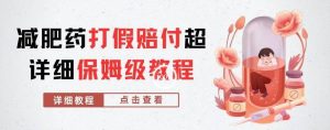 外面收费2800的减肥药打假赔付超详细教程解析,稳稳下车【详细玩法教程】【仅揭秘】-网赚项目众筹网